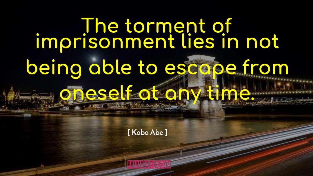 Kobo Abe Quotes: The torment of imprisonment lies