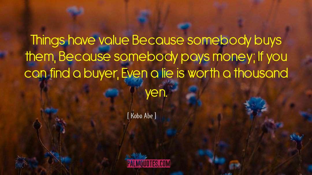 Kobo Abe Quotes: Things have value Because somebody