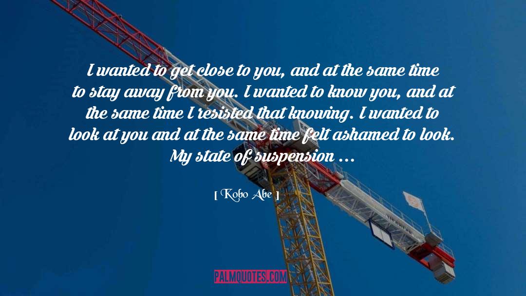 Kobo Abe Quotes: I wanted to get close