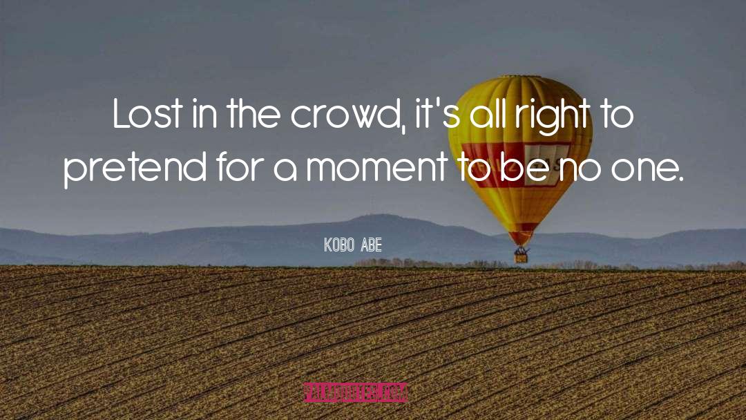 Kobo Abe Quotes: Lost in the crowd, it's
