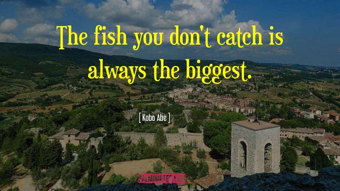 Kobo Abe Quotes: The fish you don't catch