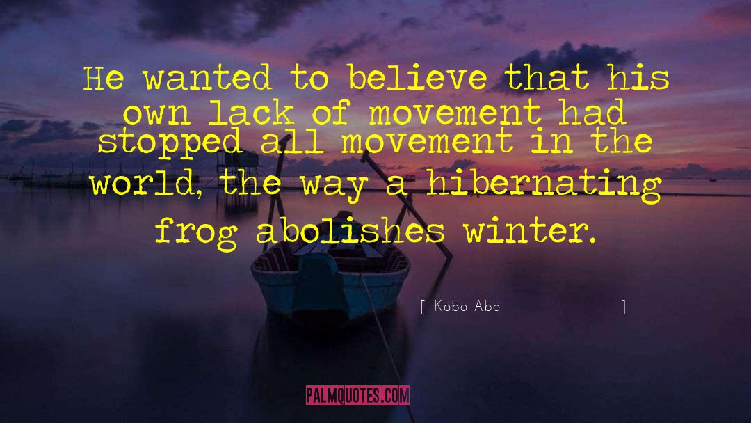 Kobo Abe Quotes: He wanted to believe that