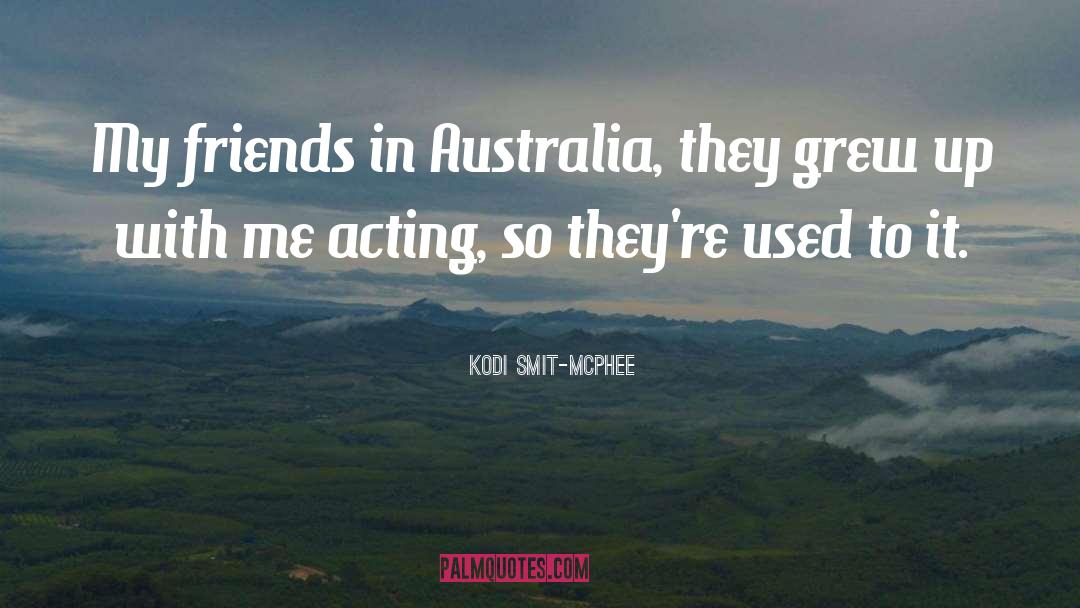 Kodi Smit-McPhee Quotes: My friends in Australia, they