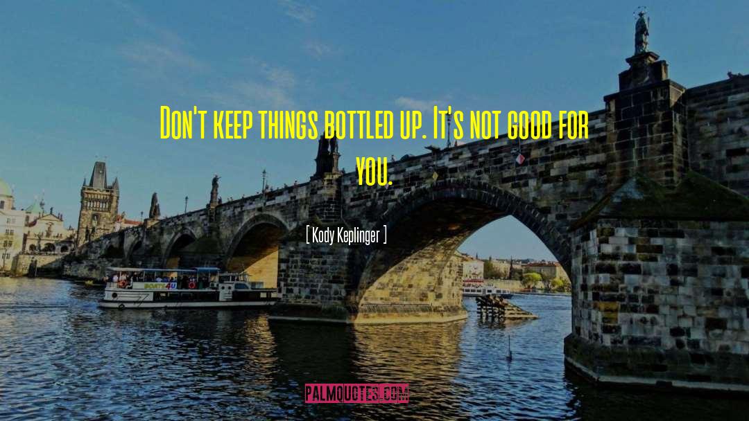 Kody Keplinger Quotes: Don't keep things bottled up.