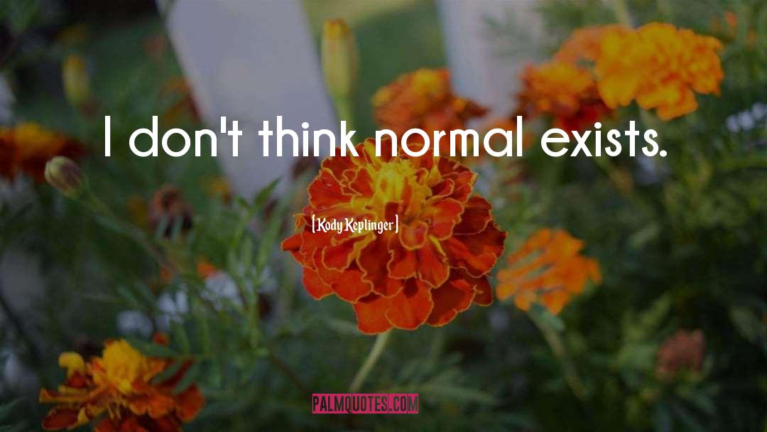 Kody Keplinger Quotes: I don't think normal exists.