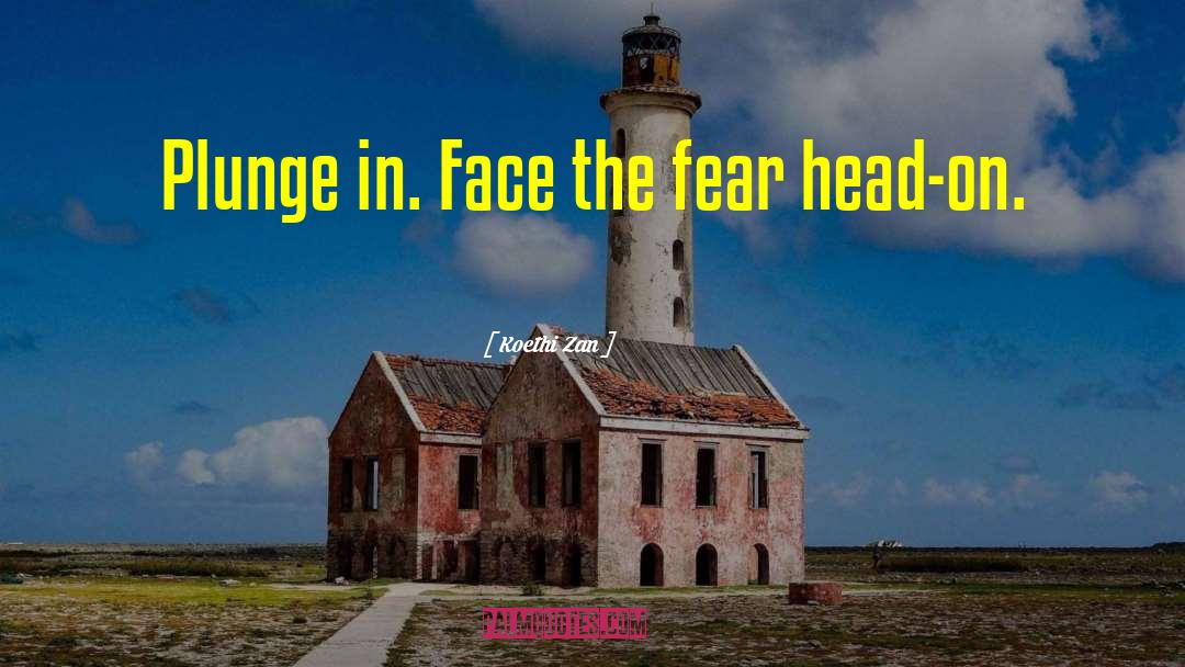 Koethi Zan Quotes: Plunge in. Face the fear