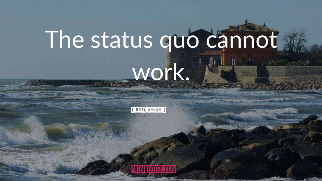 Kofi Annan Quotes: The status quo cannot work.