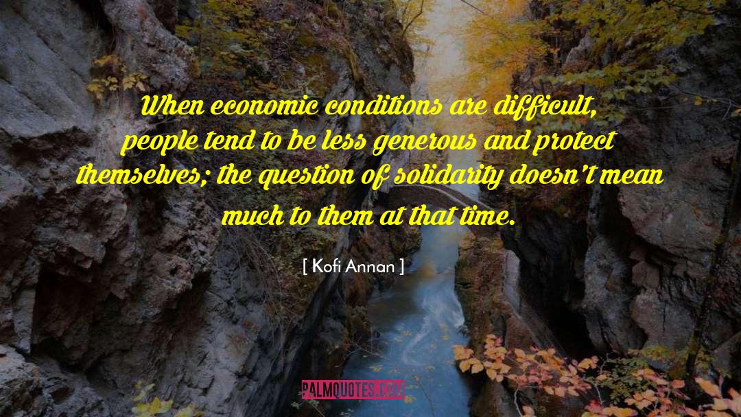 Kofi Annan Quotes: When economic conditions are difficult,