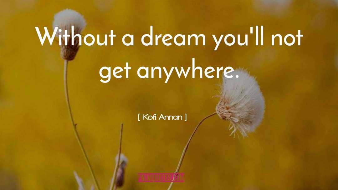 Kofi Annan Quotes: Without a dream you'll not