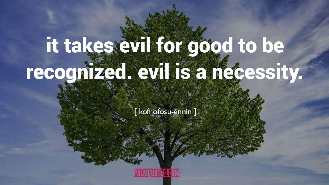 Kofi Ofosu-ennin Quotes: it takes evil for good