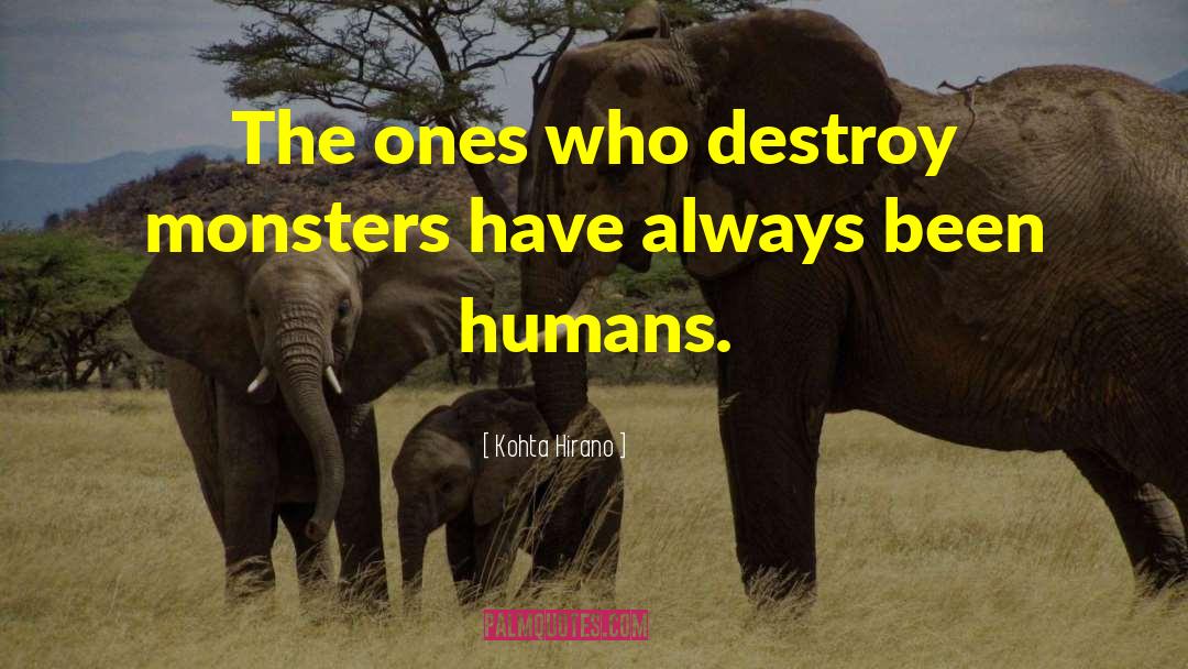 Kohta Hirano Quotes: The ones who destroy monsters