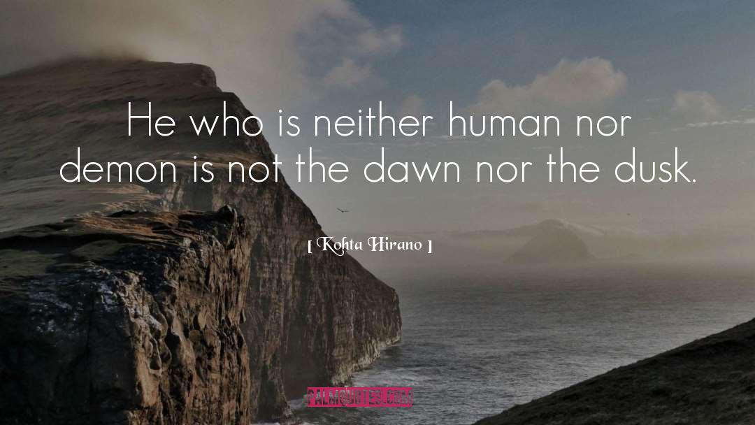 Kohta Hirano Quotes: He who is neither human