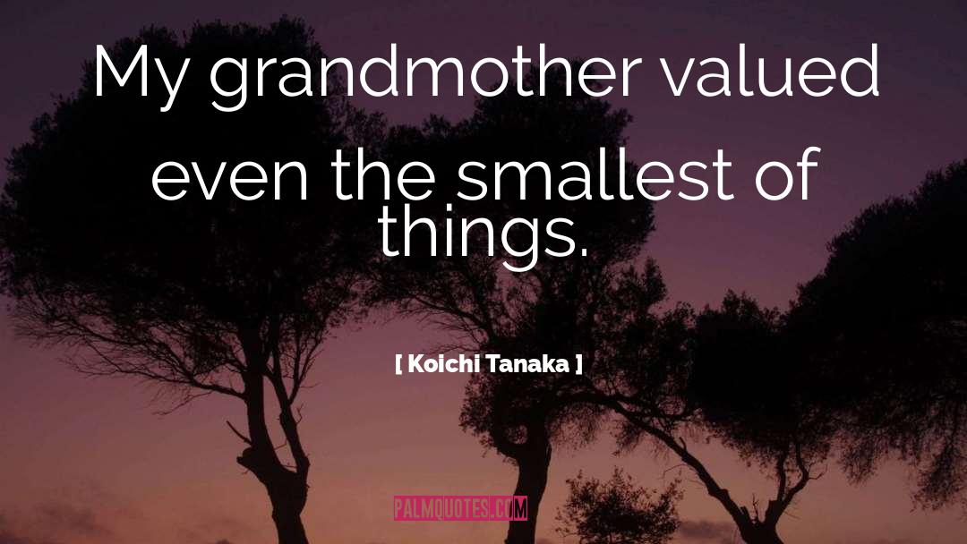 Koichi Tanaka Quotes: My grandmother valued even the