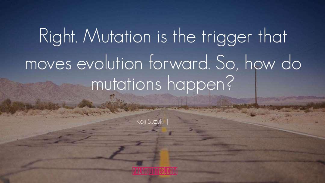 Koji Suzuki Quotes: Right. Mutation is the trigger