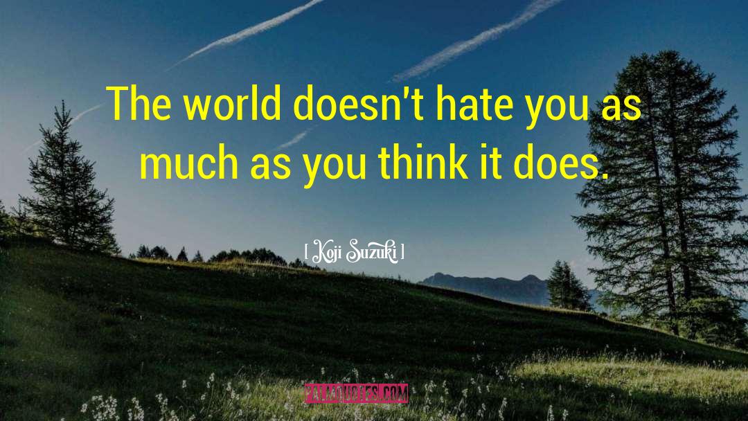 Koji Suzuki Quotes: The world doesn't hate you