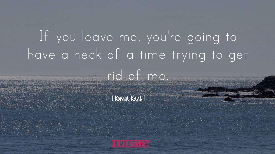 Komal Kant Quotes: If you leave me, you're