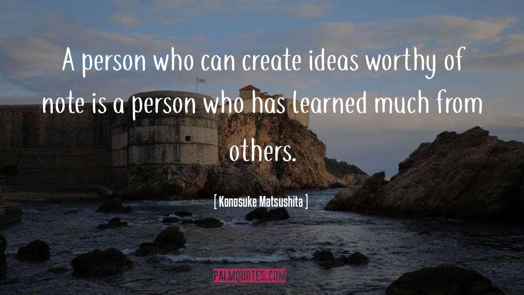 Konosuke Matsushita Quotes: A person who can create