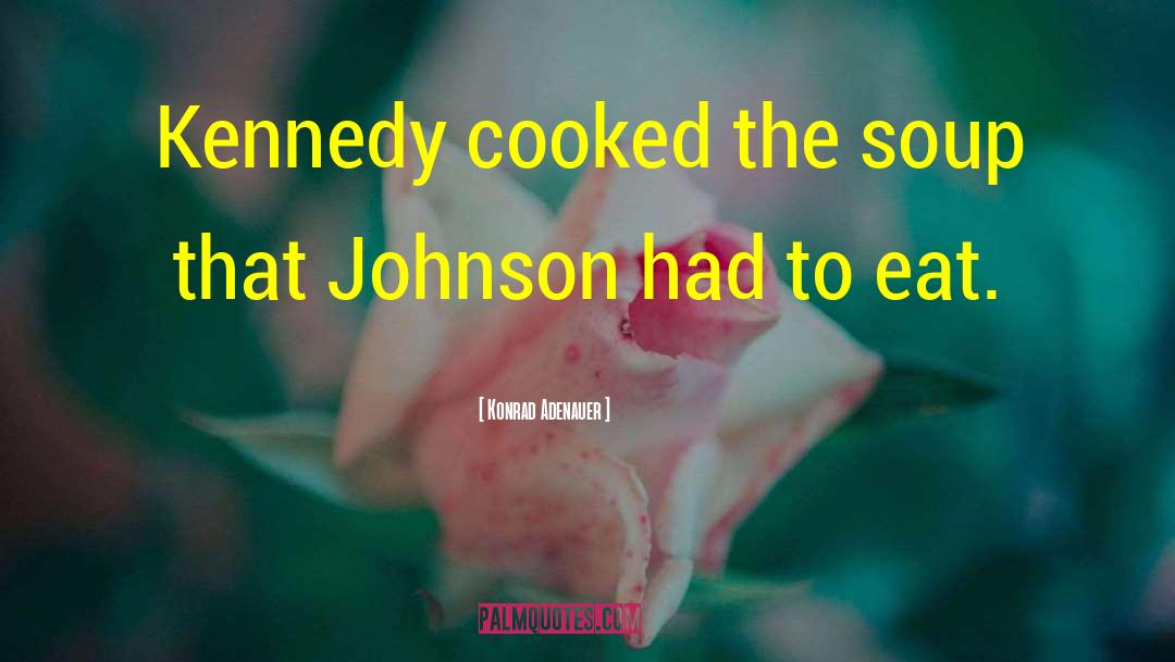 Konrad Adenauer Quotes: Kennedy cooked the soup that