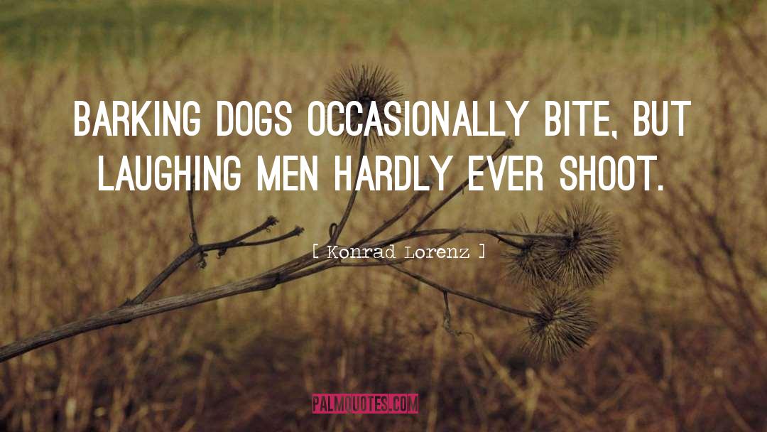 Konrad Lorenz Quotes: Barking dogs occasionally bite, but