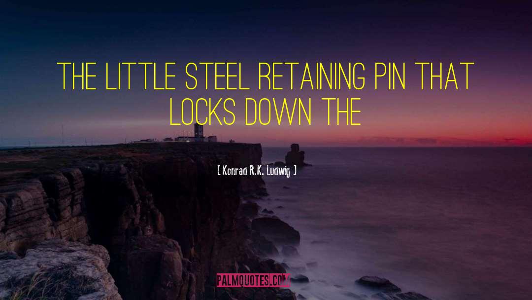 Konrad R.K. Ludwig Quotes: the little steel retaining pin