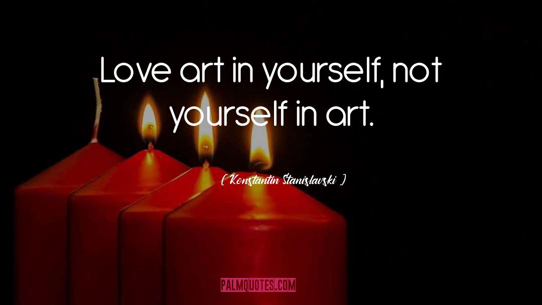 Konstantin Stanislavski Quotes: Love art in yourself, not