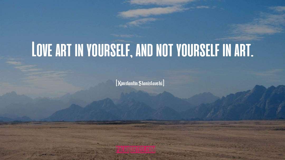 Konstantin Stanislavski Quotes: Love art in yourself, and