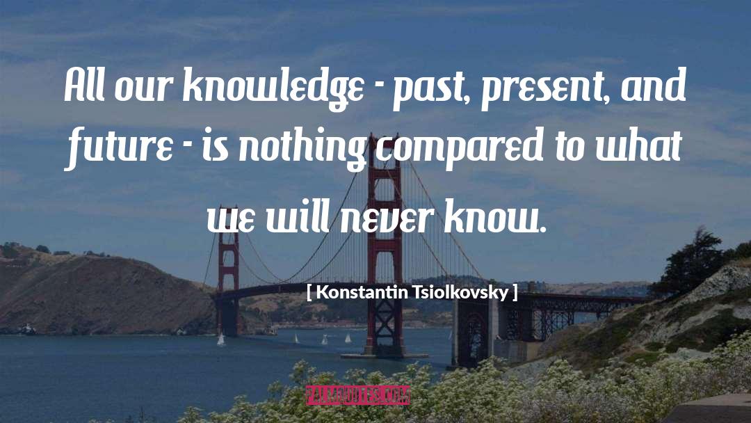 Konstantin Tsiolkovsky Quotes: All our knowledge - past,
