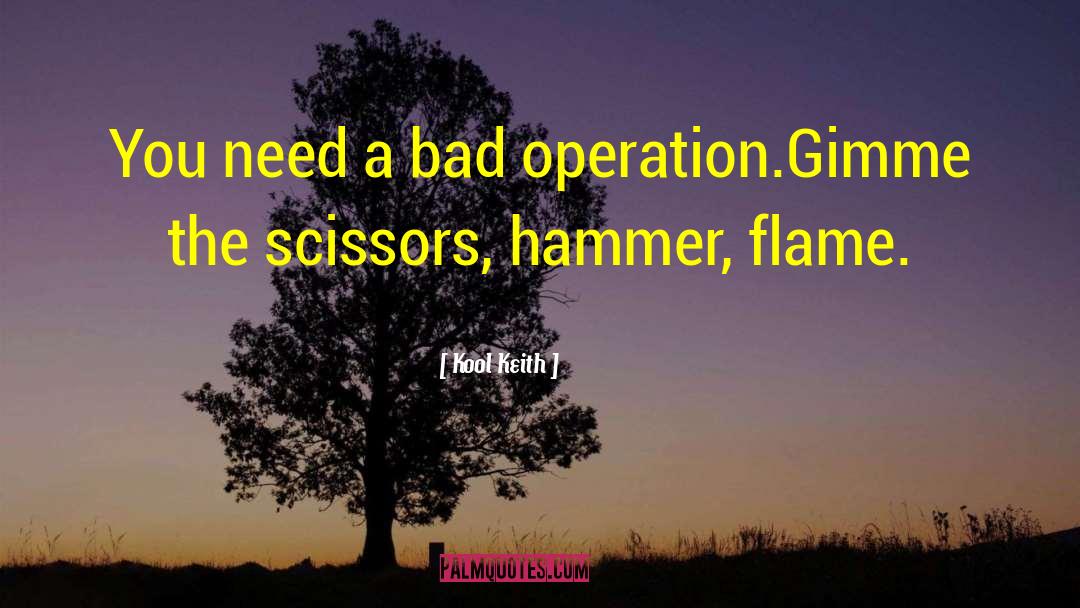 Kool Keith Quotes: You need a bad operation.<br>Gimme