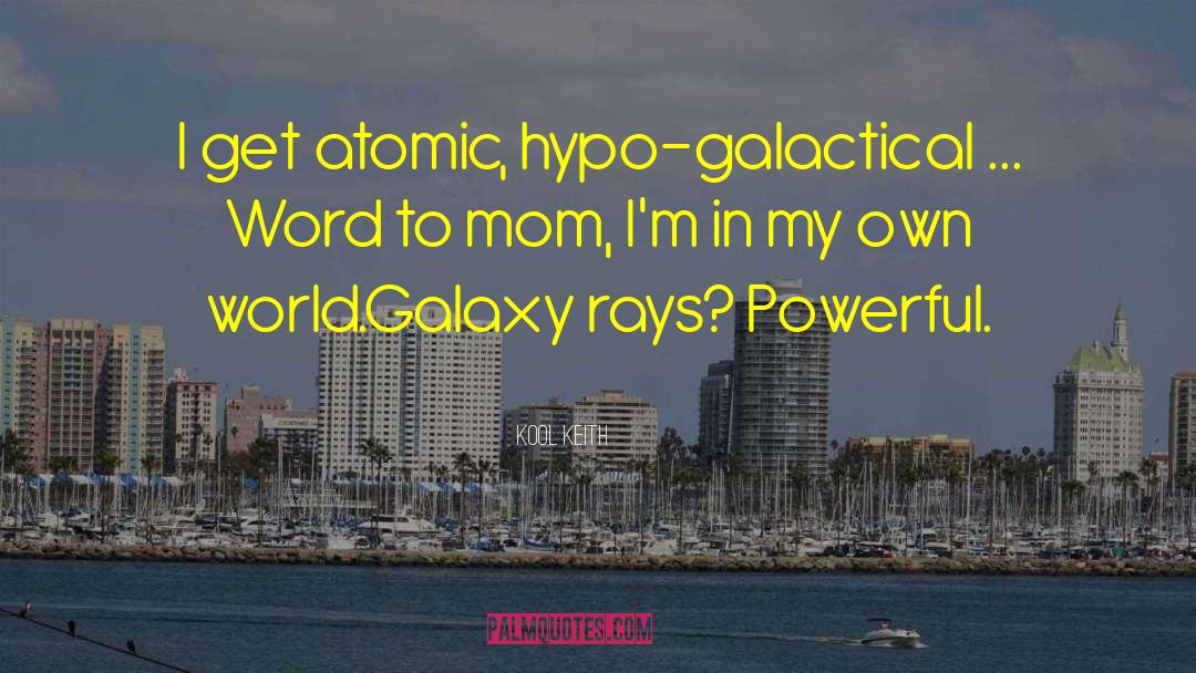 Kool Keith Quotes: I get atomic, hypo-galactical ...