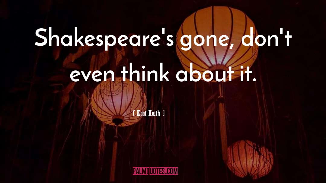 Kool Keith Quotes: Shakespeare's gone, don't even think