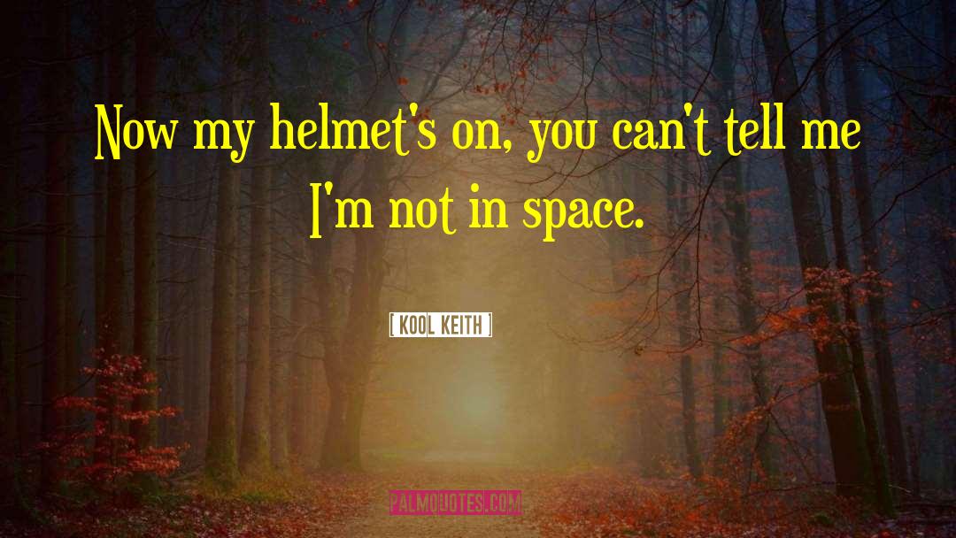 Kool Keith Quotes: Now my helmet's on, you