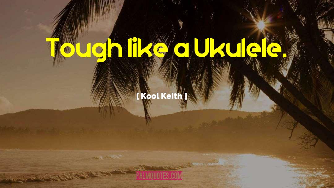 Kool Keith Quotes: Tough like a Ukulele.