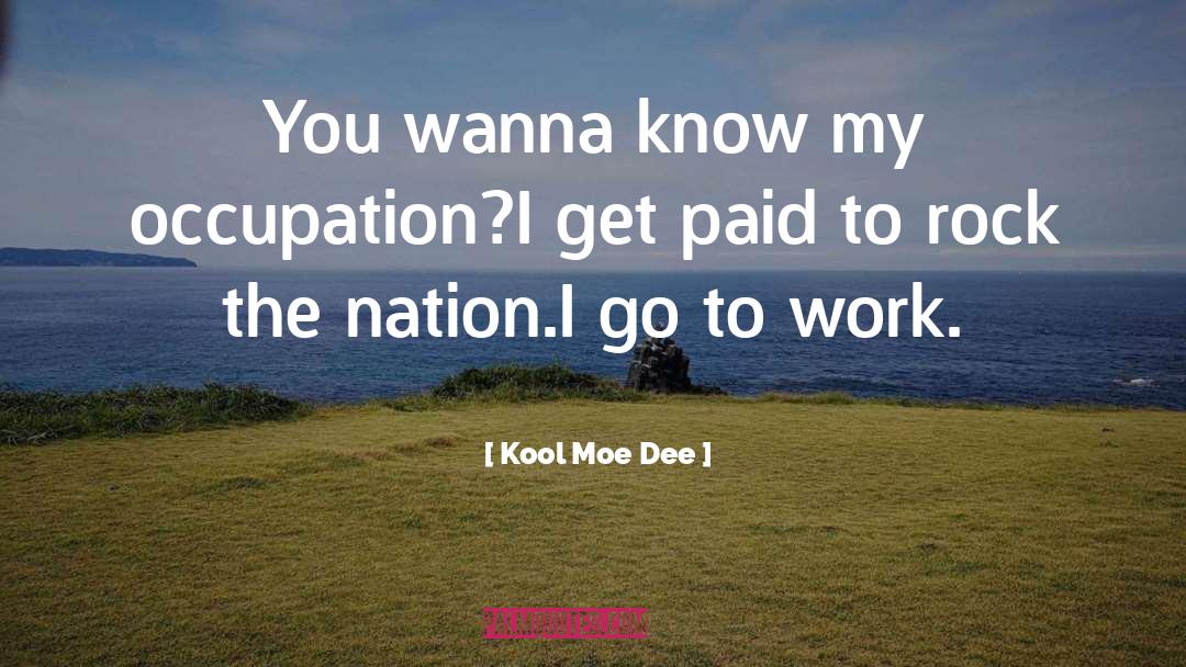 Kool Moe Dee Quotes: You wanna know my occupation?<br>I