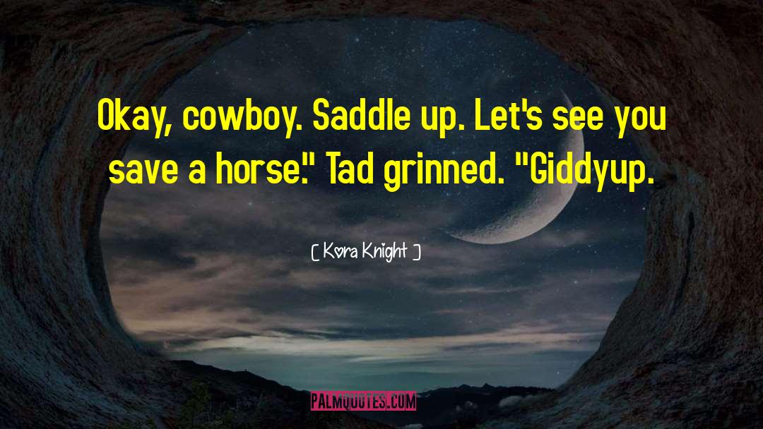 Kora Knight Quotes: Okay, cowboy. Saddle up. Let's