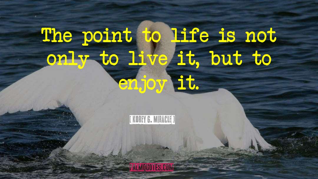Korey G. Miracle Quotes: The point to life is