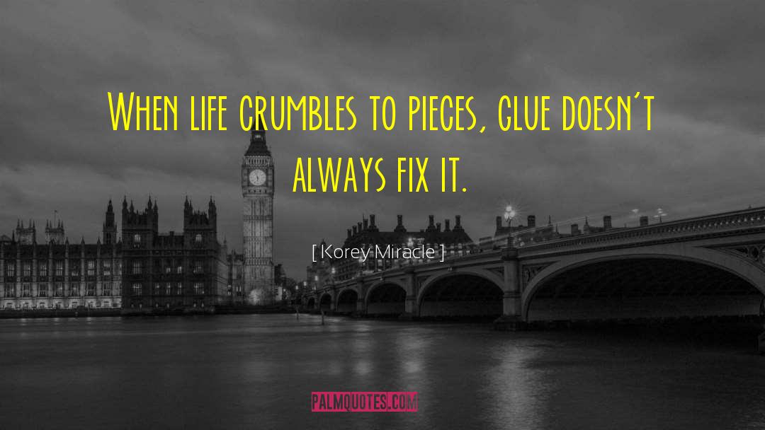 Korey Miracle Quotes: When life crumbles to pieces,