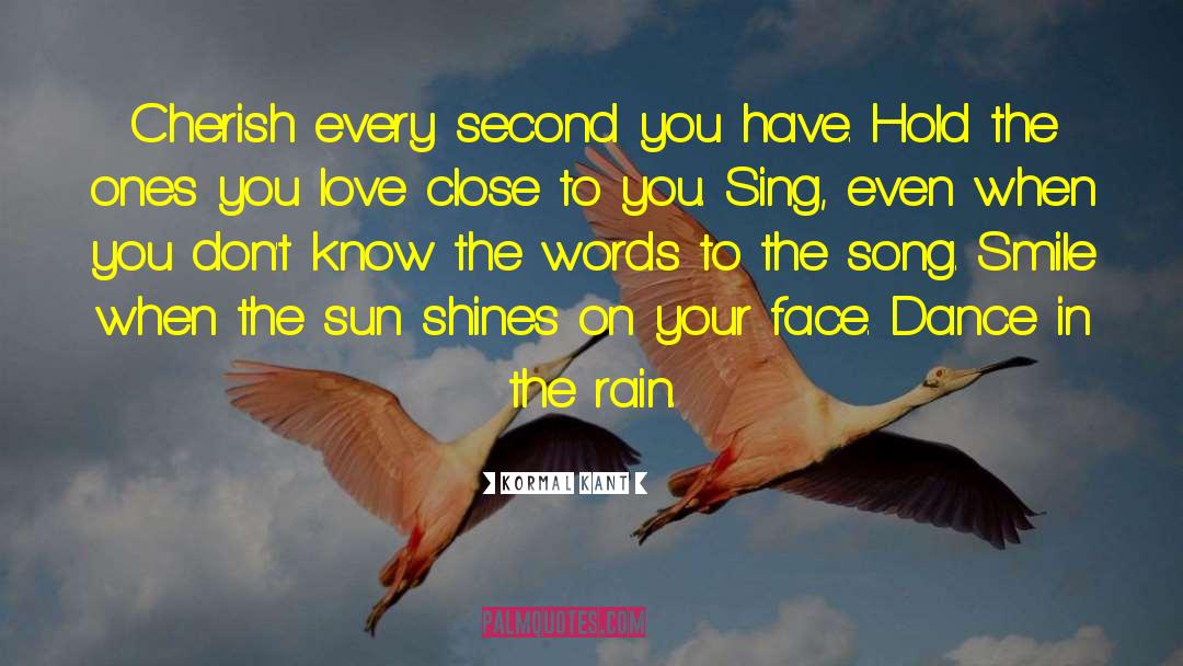 Kormal Kant Quotes: Cherish every second you have.
