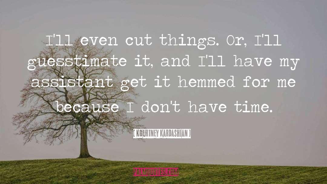 Kourtney Kardashian Quotes: I'll even cut things. Or,