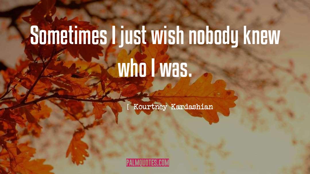 Kourtney Kardashian Quotes: Sometimes I just wish nobody