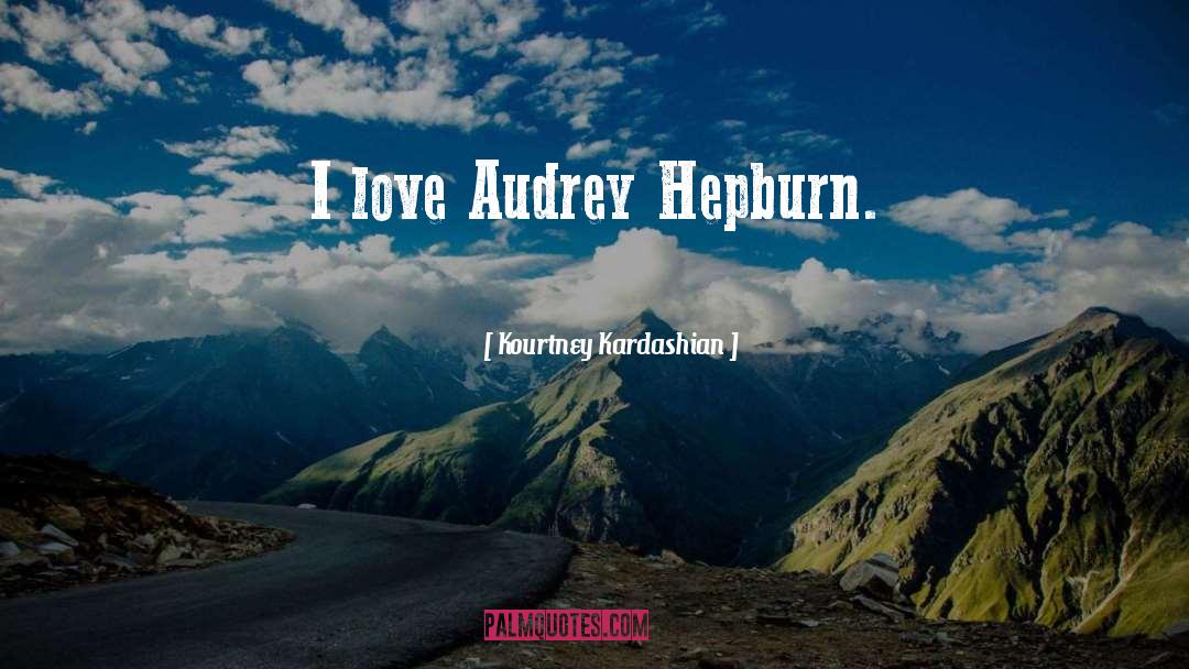 Kourtney Kardashian Quotes: I love Audrey Hepburn.