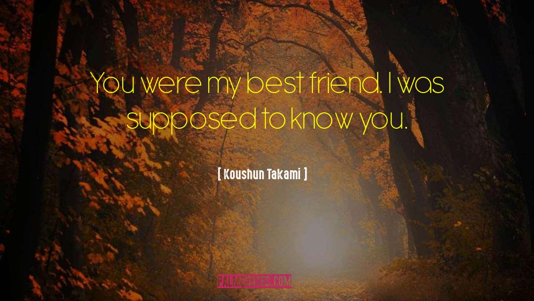 Koushun Takami Quotes: You were my best friend.