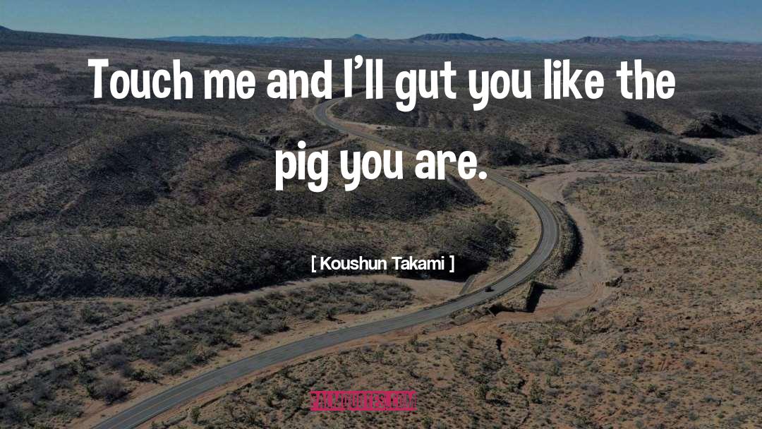 Koushun Takami Quotes: Touch me and I'll gut