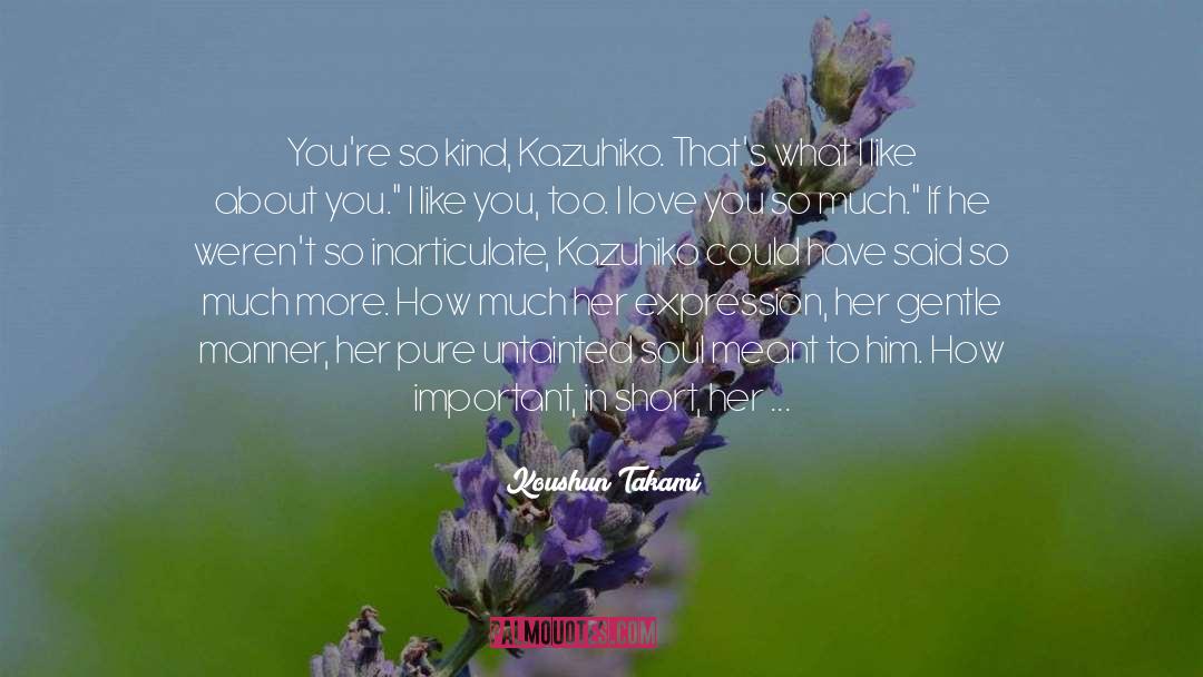 Koushun Takami Quotes: You're so kind, Kazuhiko. That's