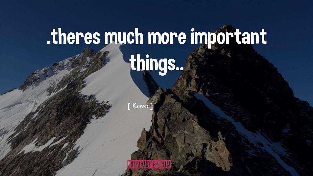 Kovo Quotes: .theres much more important things..