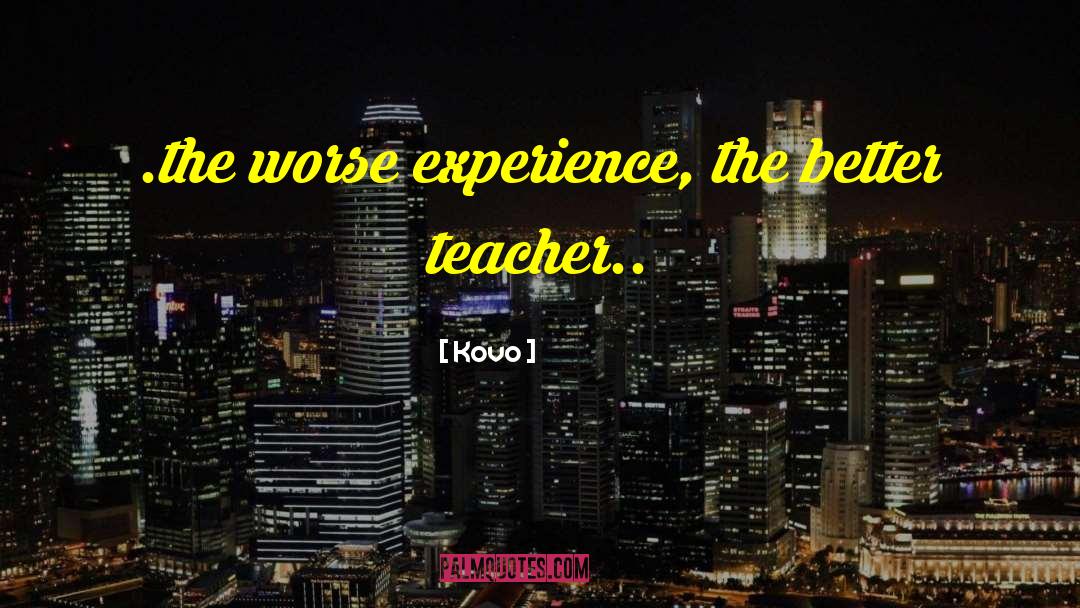Kovo Quotes: .the worse experience, the better