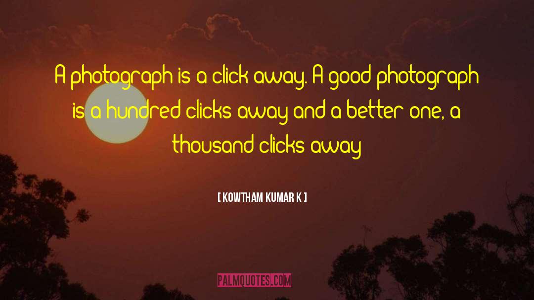 Kowtham Kumar K Quotes: A photograph is a click