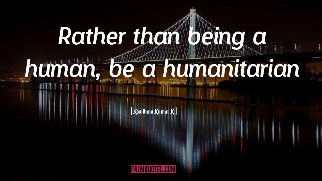 Kowtham Kumar K Quotes: Rather than being a human,