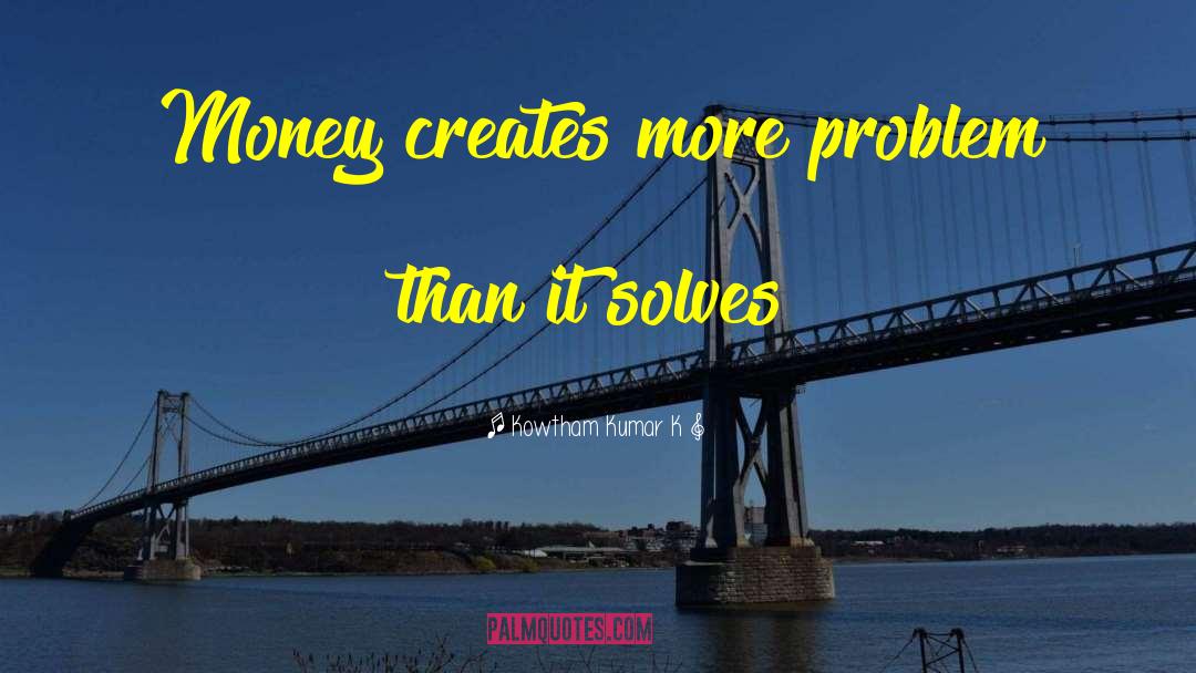 Kowtham Kumar K Quotes: Money creates more problem than