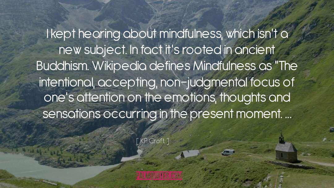 KP Croft Quotes: I kept hearing about mindfulness,