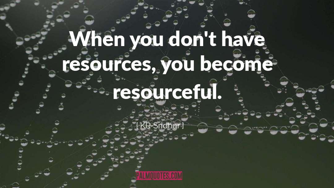 KR Sridhar Quotes: When you don't have resources,